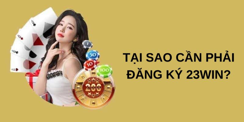 Đăng Ký 23WIN - Trở Thành Hội Viên Nhận Quyền Lợi Hấp Dẫn Tại sao nên lựa chọn thực hiện đăng ký 23WIN?